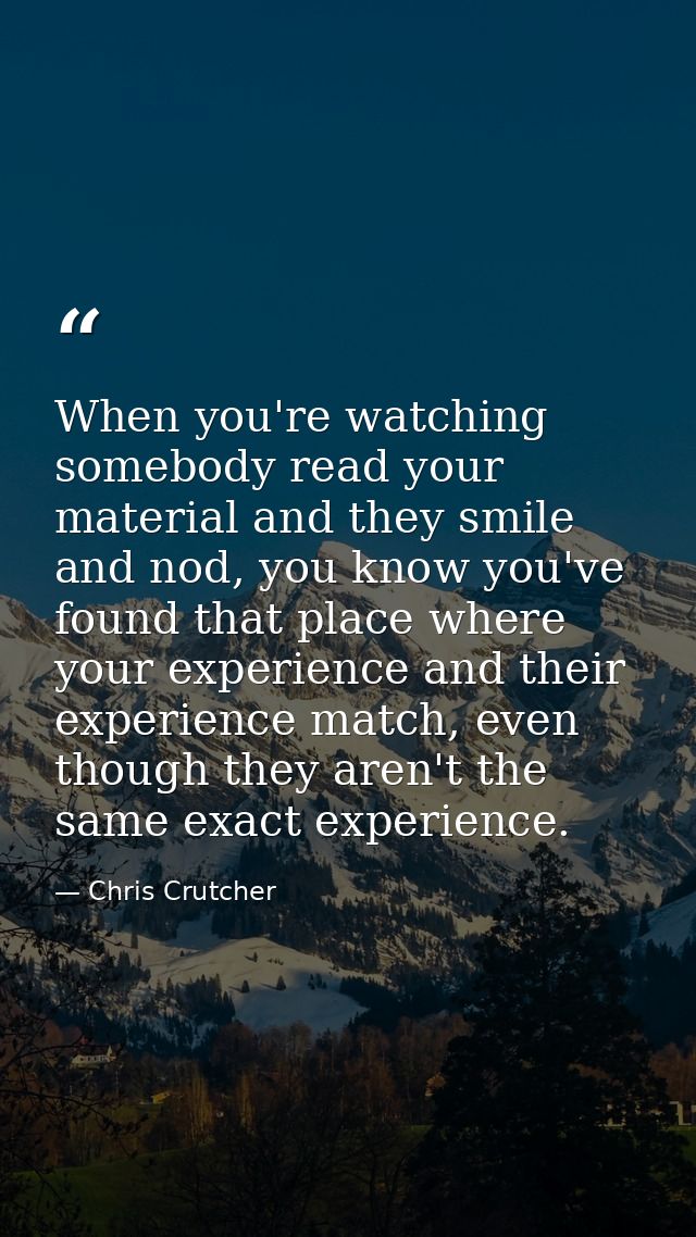 When you're watching somebody read your material and they smile and nod, you know you've found that place where your exp — Chris Crutcher