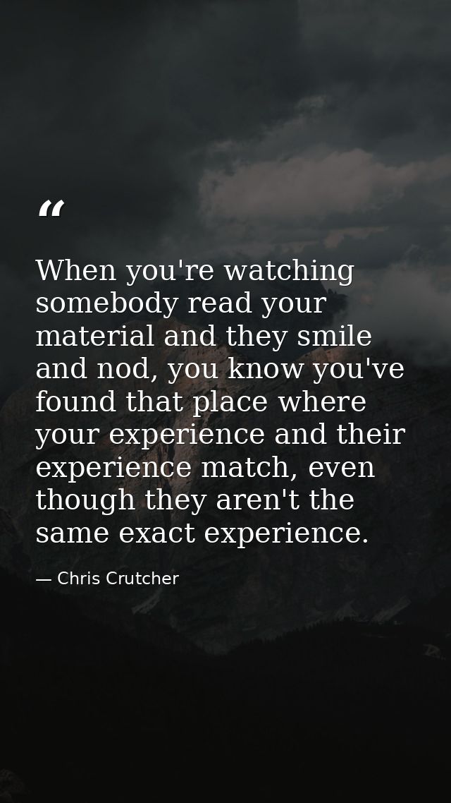When you're watching somebody read your material and they smile and nod, you know you've found that place where your exp — Chris Crutcher