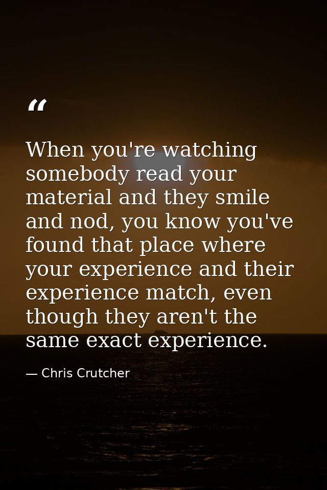 When you're watching somebody read your material and they smile and nod, you know you've found that place where your exp — Chris Crutcher