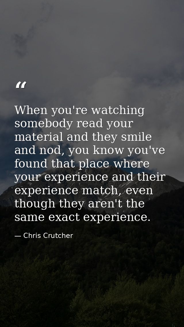 When you're watching somebody read your material and they smile and nod, you know you've found that place where your exp — Chris Crutcher