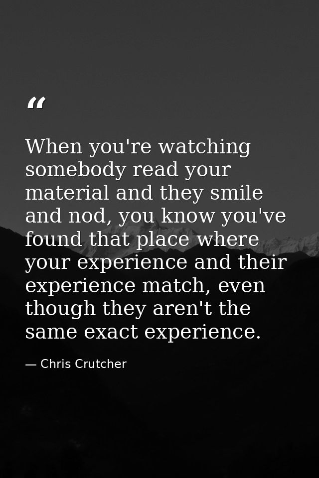 When you're watching somebody read your material and they smile and nod, you know you've found that place where your exp — Chris Crutcher