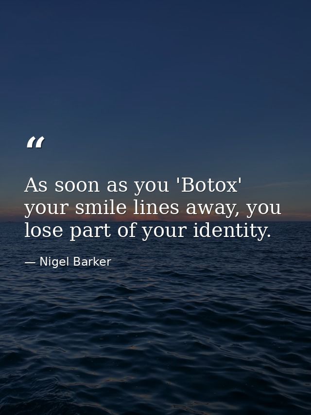 As soon as you 'Botox' your smile lines away, you lose part of your identity. — Nigel Barker