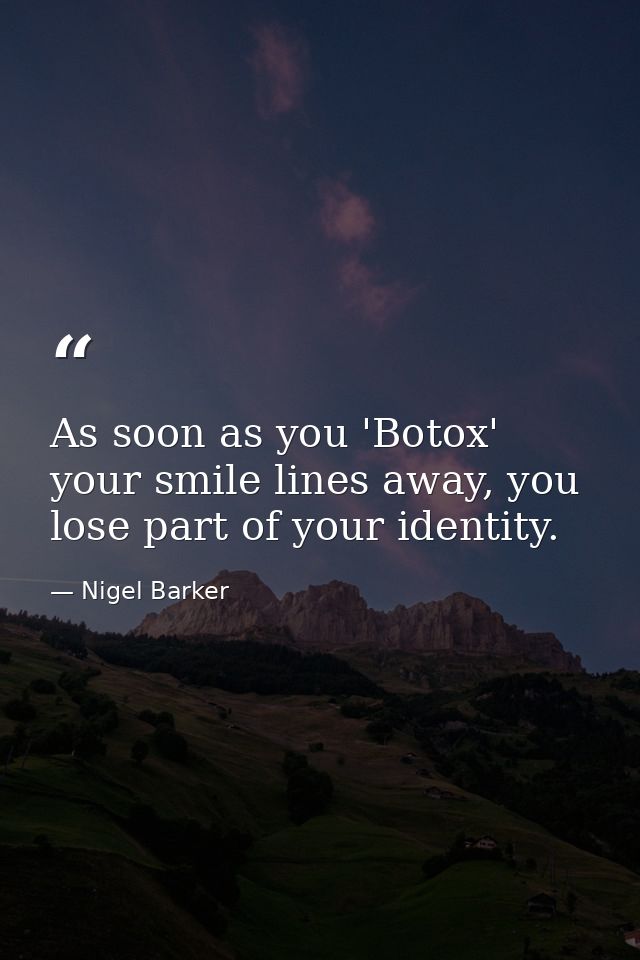 As soon as you 'Botox' your smile lines away, you lose part of your identity. — Nigel Barker