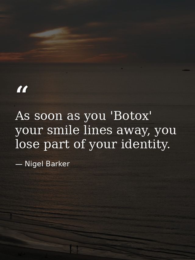 As soon as you 'Botox' your smile lines away, you lose part of your identity. — Nigel Barker