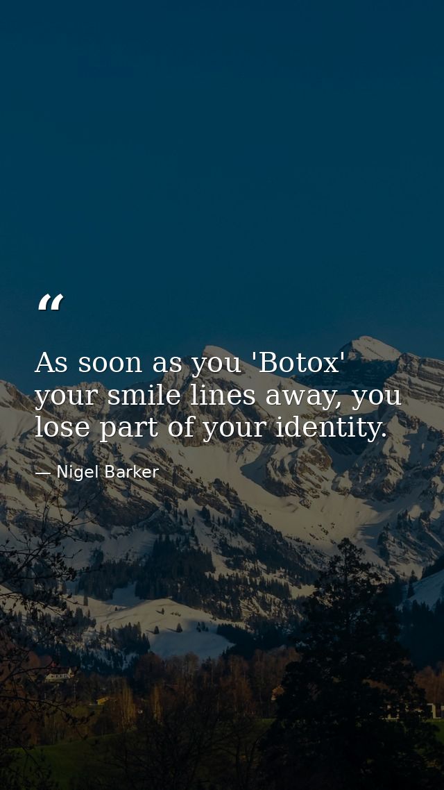 As soon as you 'Botox' your smile lines away, you lose part of your identity. — Nigel Barker