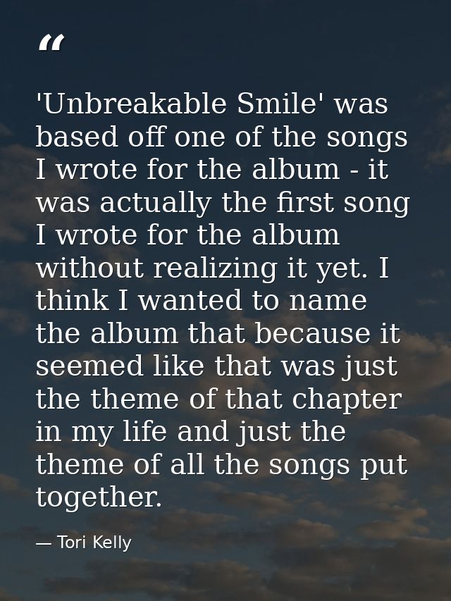 'Unbreakable Smile' was based off one of the songs I wrote for the album - it was actually the first song I wrote for th — Tori Kelly