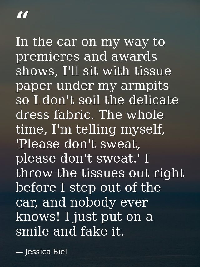 In the car on my way to premieres and awards shows, I'll sit with tissue paper under my armpits so I don't soil the deli — Jessica Biel