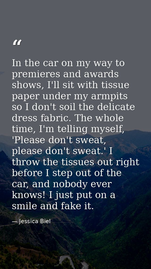 In the car on my way to premieres and awards shows, I'll sit with tissue paper under my armpits so I don't soil the deli — Jessica Biel