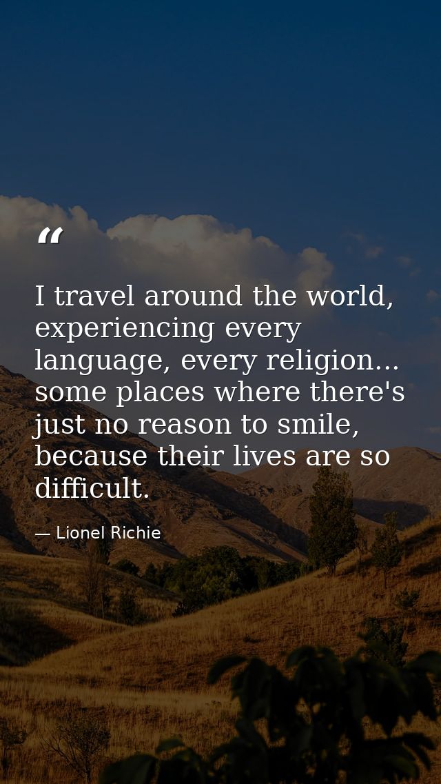 I travel around the world, experiencing every language, every religion... some places where there's just no reason to sm — Lionel Richie