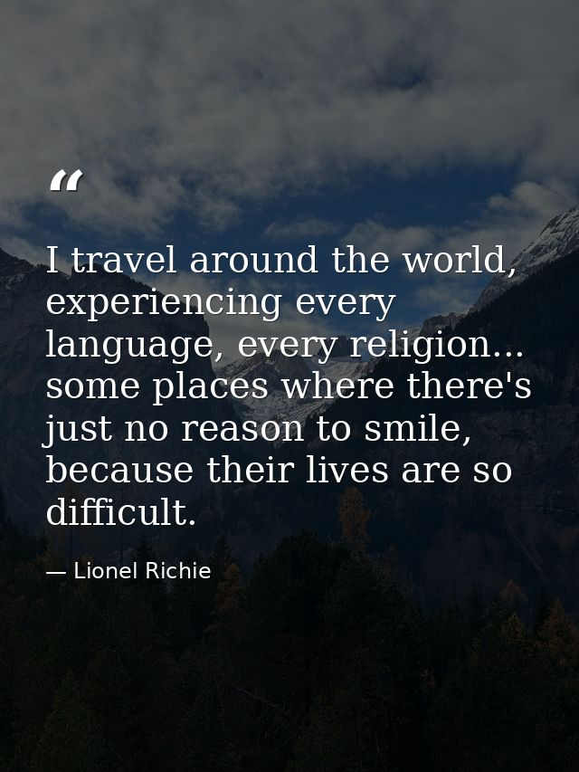 I travel around the world, experiencing every language, every religion... some places where there's just no reason to sm — Lionel Richie