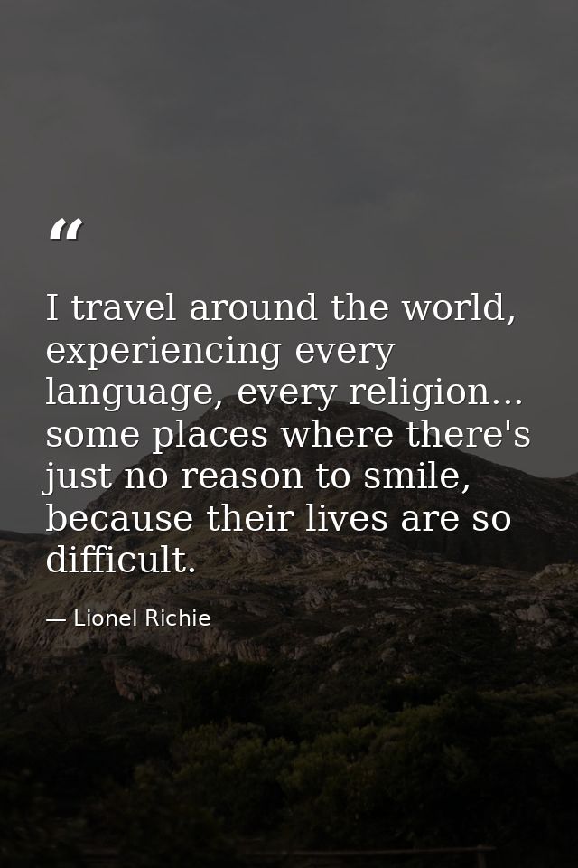 I travel around the world, experiencing every language, every religion... some places where there's just no reason to sm — Lionel Richie