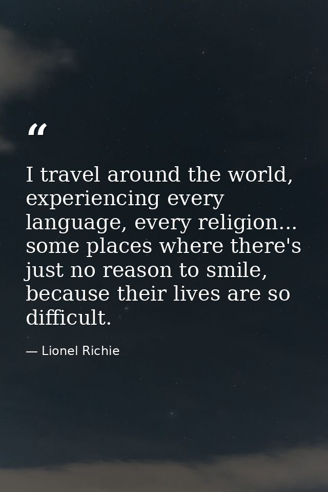 I travel around the world, experiencing every language, every religion... some places where there's just no reason to sm — Lionel Richie