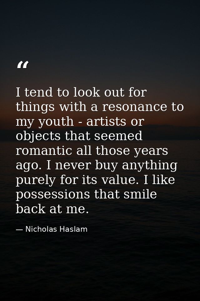I tend to look out for things with a resonance to my youth - artists or objects that seemed romantic all those years ago — Nicholas Haslam