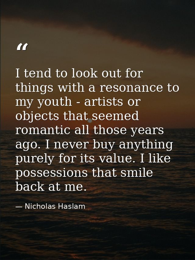 I tend to look out for things with a resonance to my youth - artists or objects that seemed romantic all those years ago — Nicholas Haslam