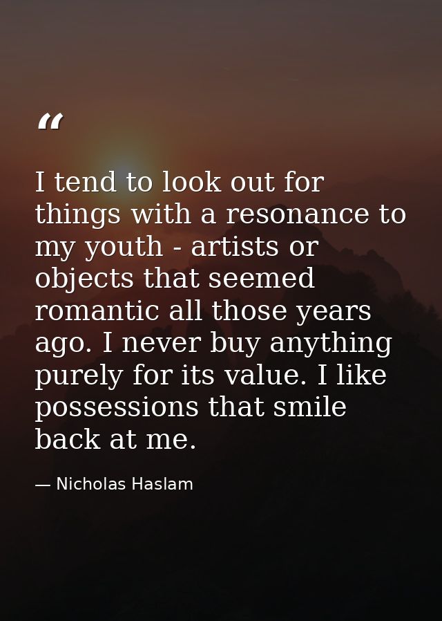 I tend to look out for things with a resonance to my youth - artists or objects that seemed romantic all those years ago — Nicholas Haslam