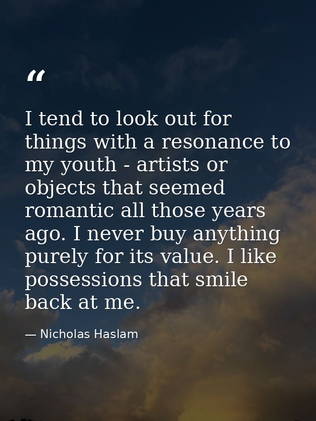 I tend to look out for things with a resonance to my youth - artists or objects that seemed romantic all those years ago — Nicholas Haslam