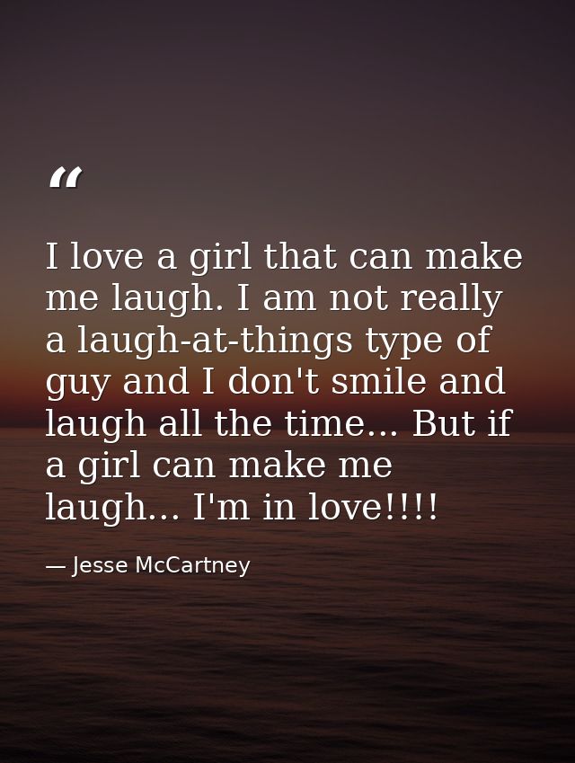 I love a girl that can make me laugh. I am not really a laugh-at-things type of guy and I don't smile and laugh all the  — Jesse McCartney