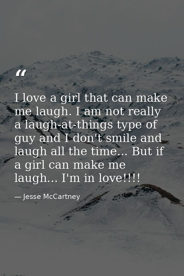 I love a girl that can make me laugh. I am not really a laugh-at-things type of guy and I don't smile and laugh all the  — Jesse McCartney