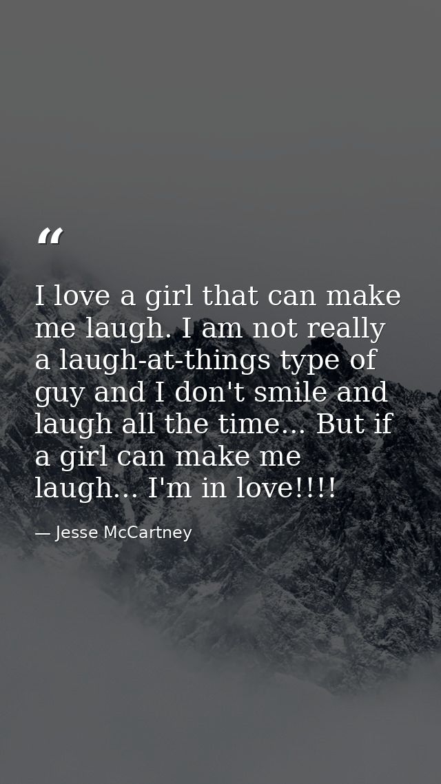I love a girl that can make me laugh. I am not really a laugh-at-things type of guy and I don't smile and laugh all the  — Jesse McCartney