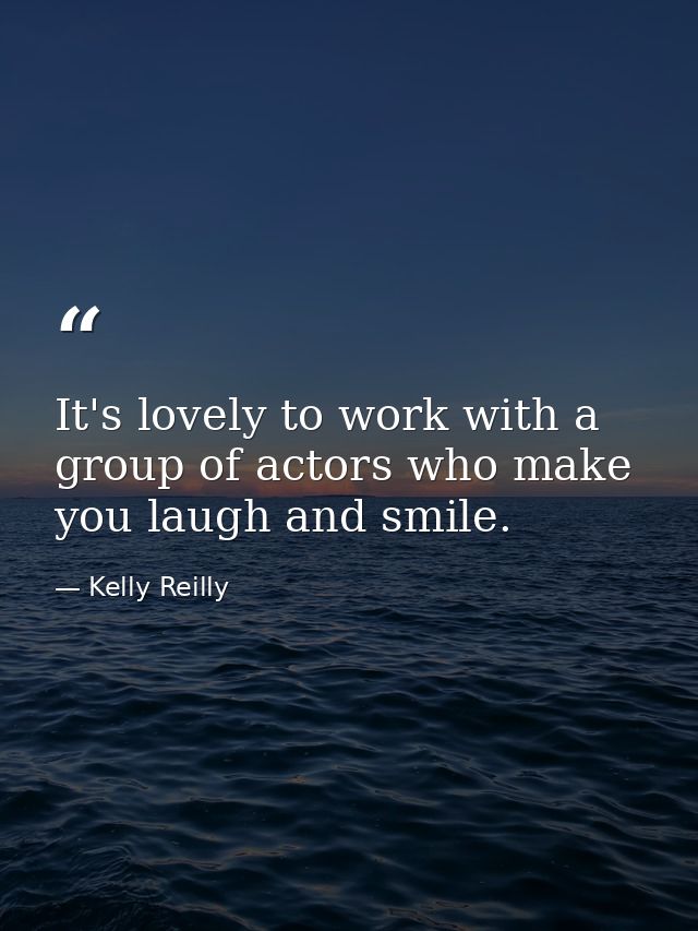 It's lovely to work with a group of actors who make you laugh and smile. — Kelly Reilly