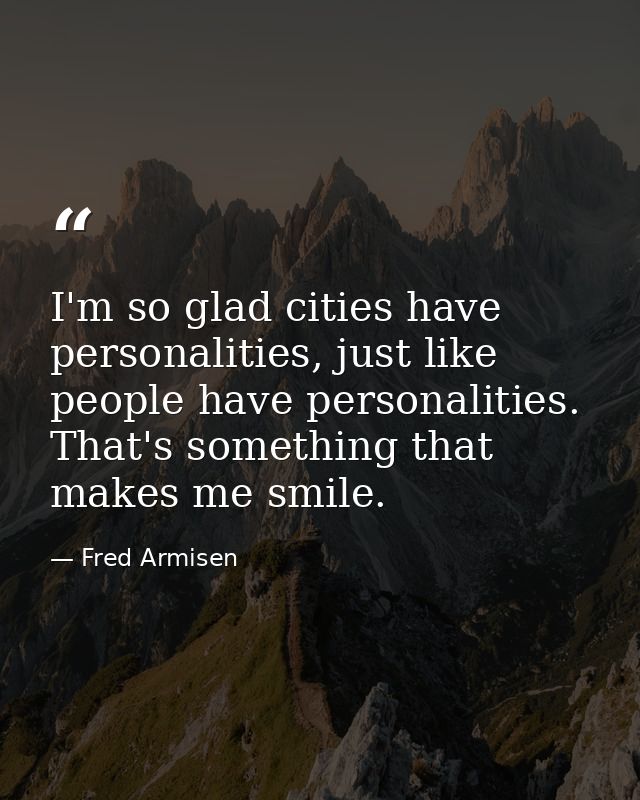 I'm so glad cities have personalities, just like people have personalities. That's something that makes me smile. — Fred Armisen