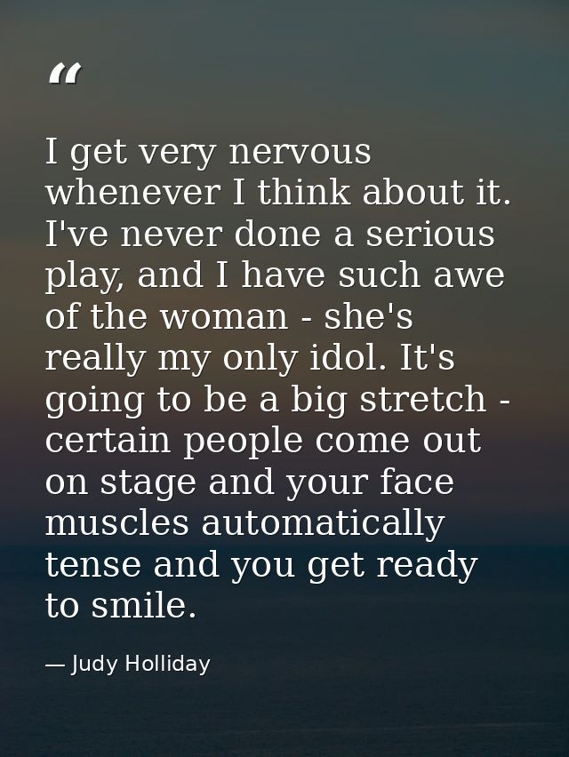 I get very nervous whenever I think about it. I've never done a serious play, and I have such awe of the woman - she's r — Judy Holliday