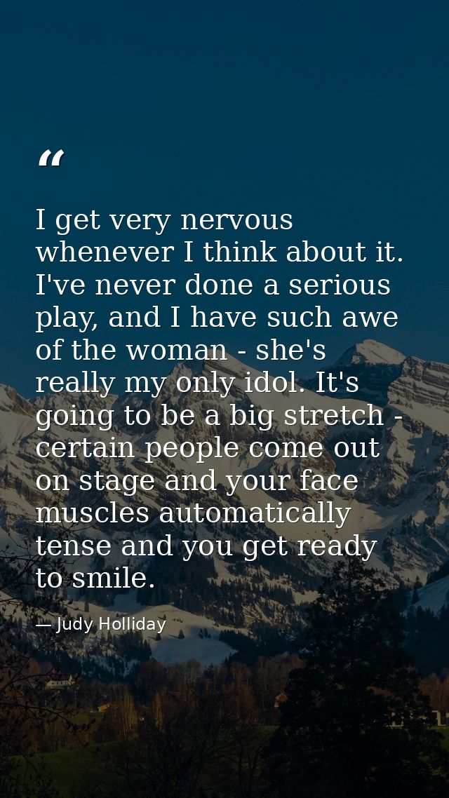I get very nervous whenever I think about it. I've never done a serious play, and I have such awe of the woman - she's r — Judy Holliday