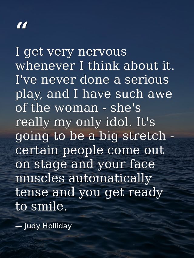 I get very nervous whenever I think about it. I've never done a serious play, and I have such awe of the woman - she's r — Judy Holliday