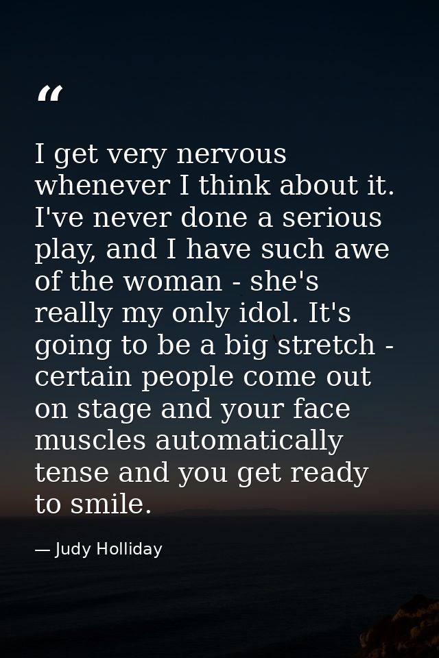 I get very nervous whenever I think about it. I've never done a serious play, and I have such awe of the woman - she's r — Judy Holliday