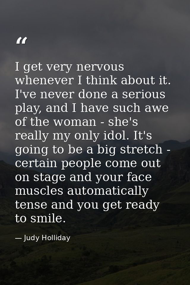 I get very nervous whenever I think about it. I've never done a serious play, and I have such awe of the woman - she's r — Judy Holliday