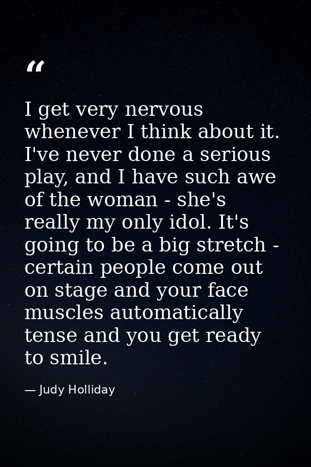 I get very nervous whenever I think about it. I've never done a serious play, and I have such awe of the woman - she's r — Judy Holliday