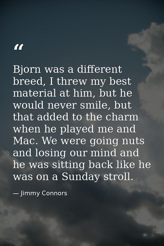 Bjorn was a different breed, I threw my best material at him, but he would never smile, but that added to the charm when — Jimmy Connors