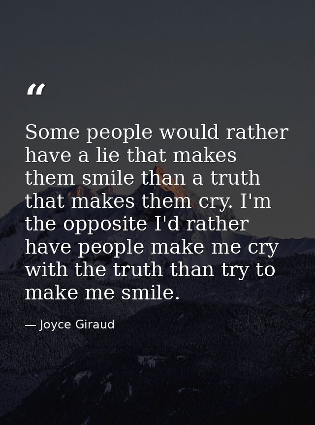 Some people would rather have a lie that makes them smile than a truth that makes them cry. I'm the opposite I'd rather  — Joyce Giraud