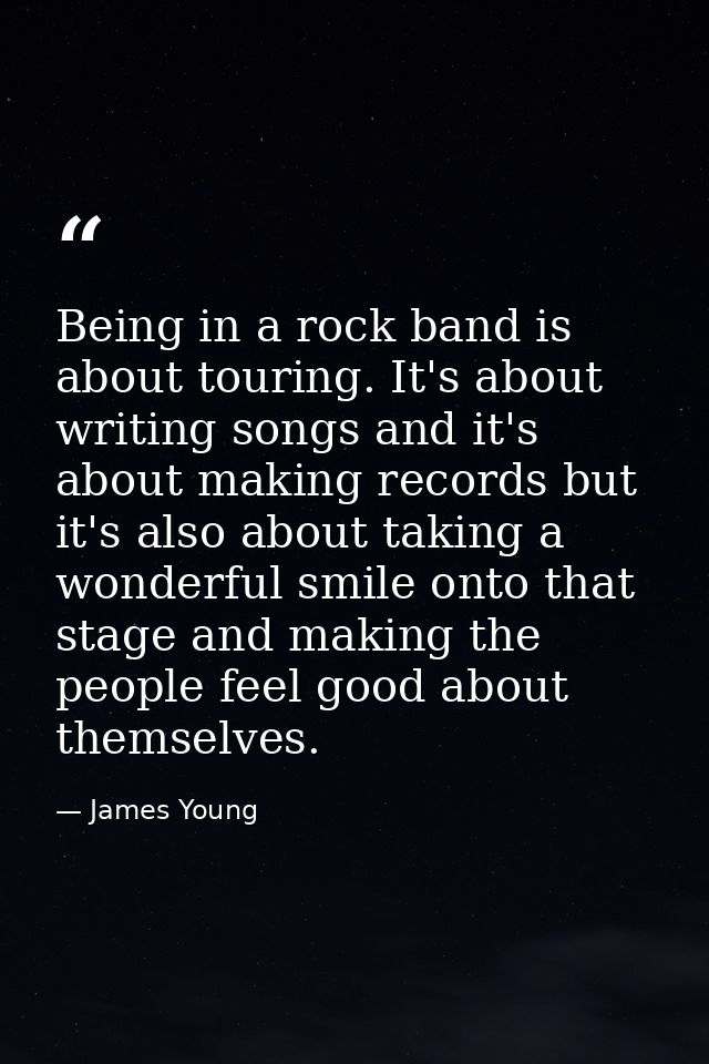 Being in a rock band is about touring. It's about writing songs and it's about making records but it's also about taking — James Young