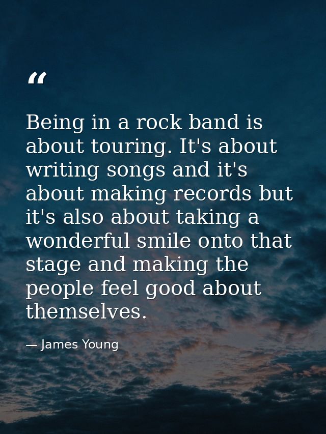 Being in a rock band is about touring. It's about writing songs and it's about making records but it's also about taking — James Young