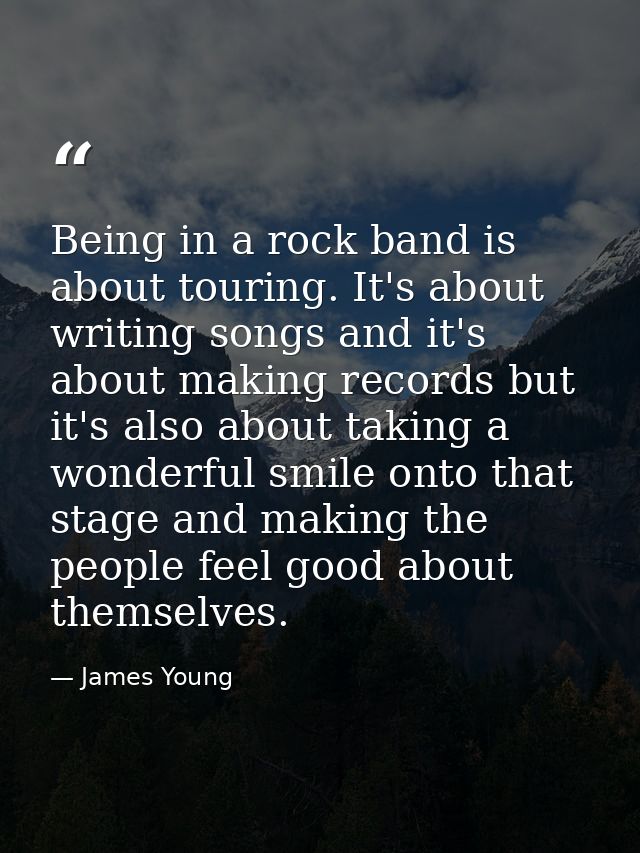 Being in a rock band is about touring. It's about writing songs and it's about making records but it's also about taking — James Young