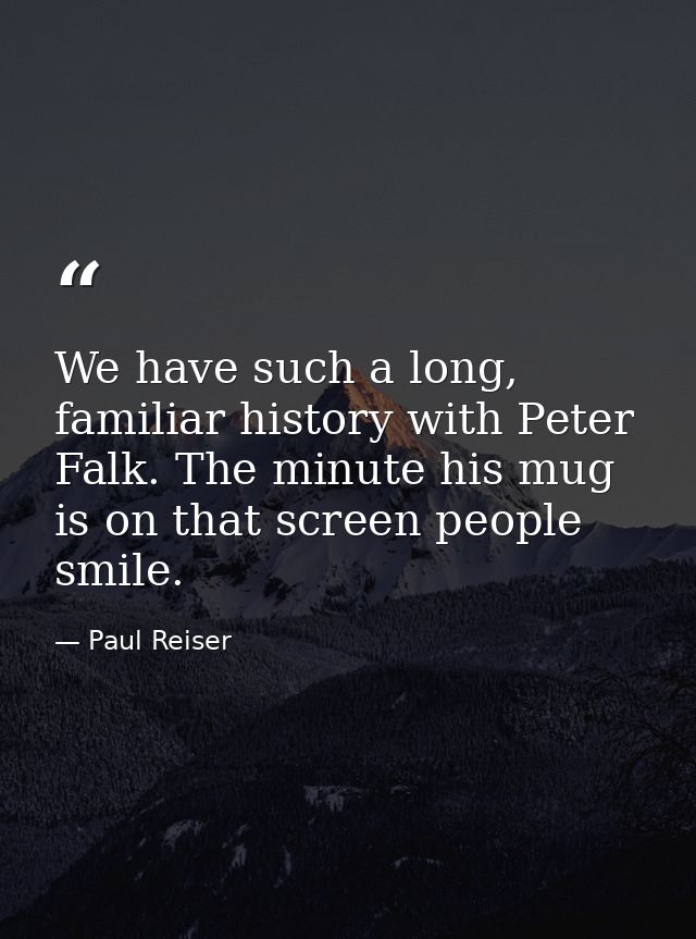 We have such a long, familiar history with Peter Falk. The minute his mug is on that screen people smile. — Paul Reiser