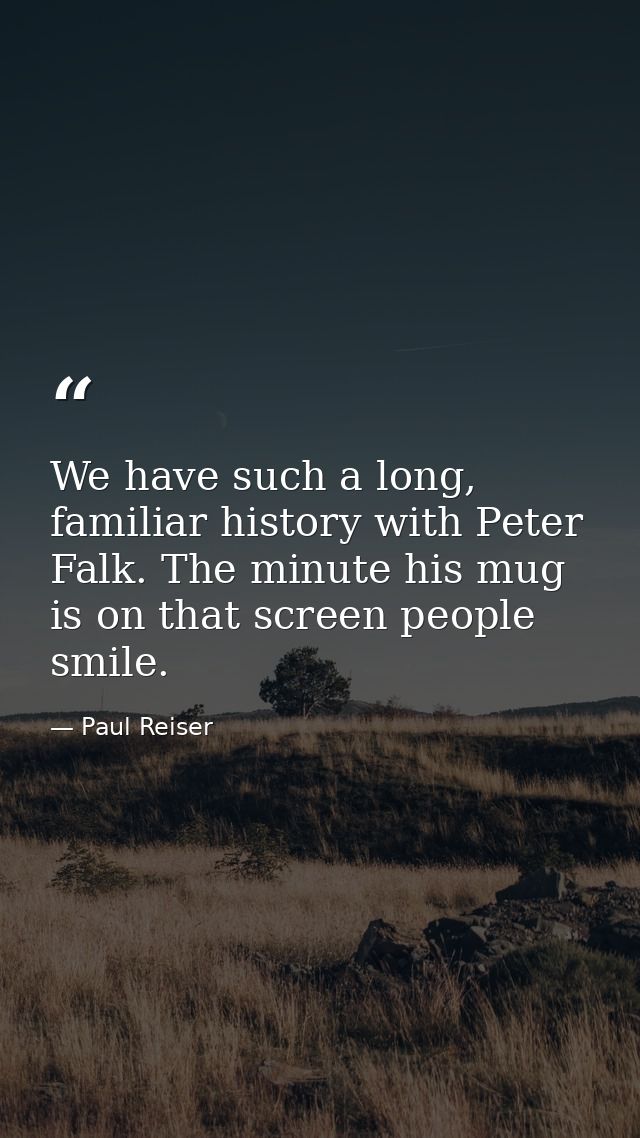 We have such a long, familiar history with Peter Falk. The minute his mug is on that screen people smile. — Paul Reiser