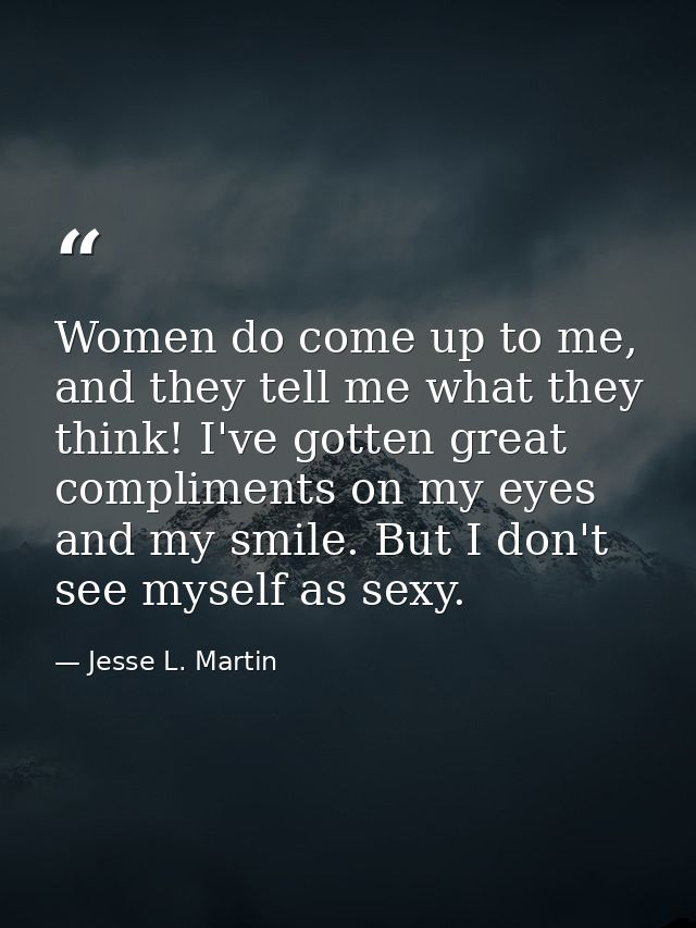 Women do come up to me, and they tell me what they think! I've gotten great compliments on my eyes and my smile. But I d — Jesse L. Martin