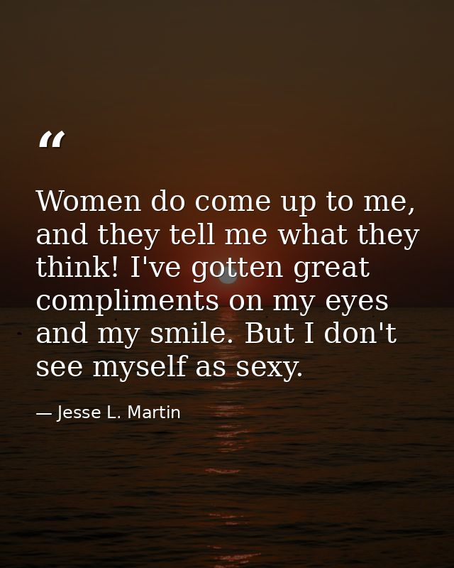 Women do come up to me, and they tell me what they think! I've gotten great compliments on my eyes and my smile. But I d — Jesse L. Martin