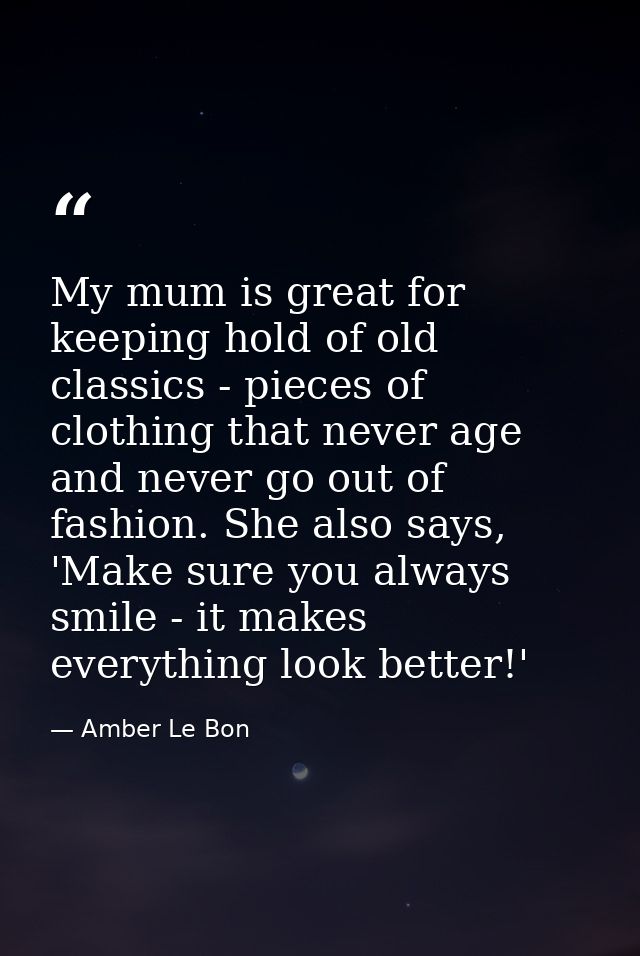 My mum is great for keeping hold of old classics - pieces of clothing that never age and never go out of fashion. She al — Amber Le Bon