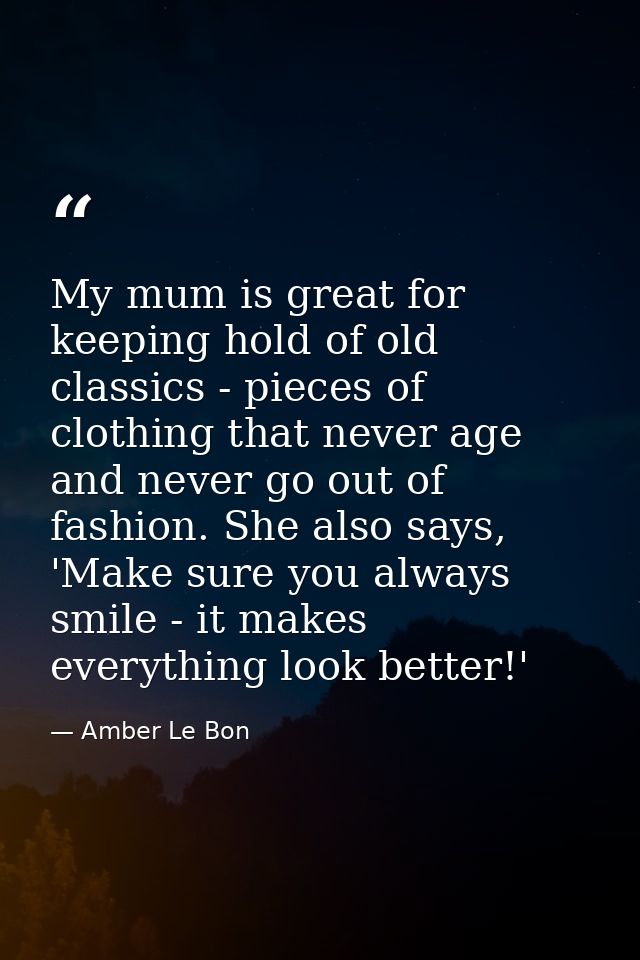 My mum is great for keeping hold of old classics - pieces of clothing that never age and never go out of fashion. She al — Amber Le Bon