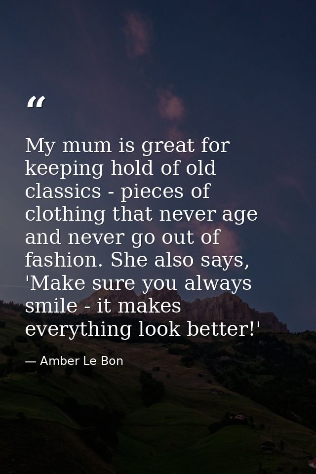 My mum is great for keeping hold of old classics - pieces of clothing that never age and never go out of fashion. She al — Amber Le Bon