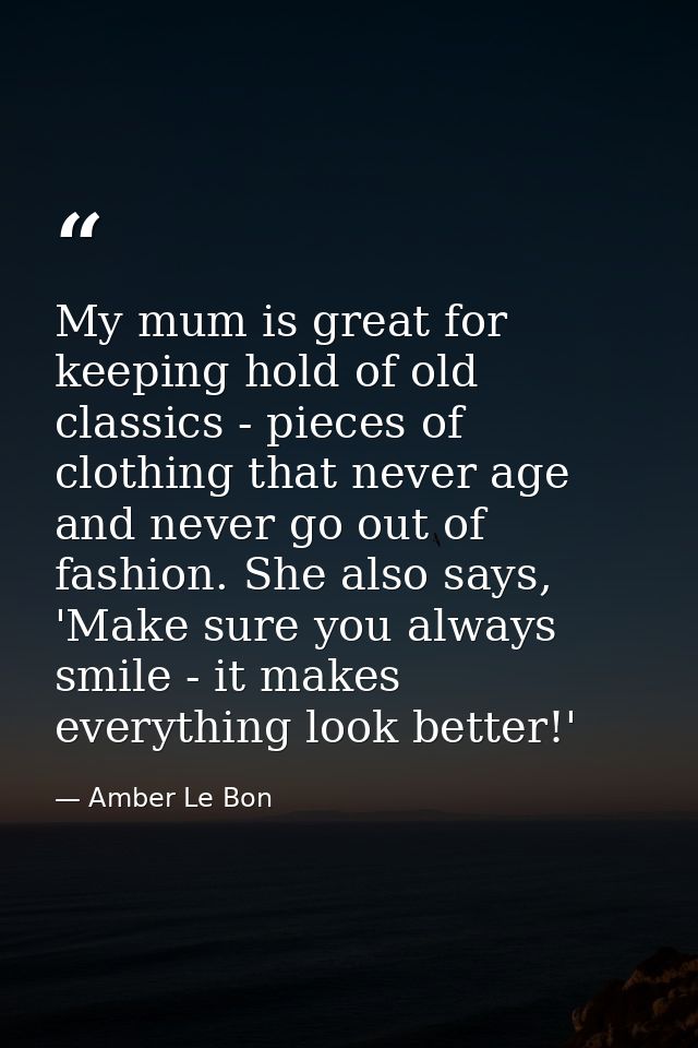 My mum is great for keeping hold of old classics - pieces of clothing that never age and never go out of fashion. She al — Amber Le Bon