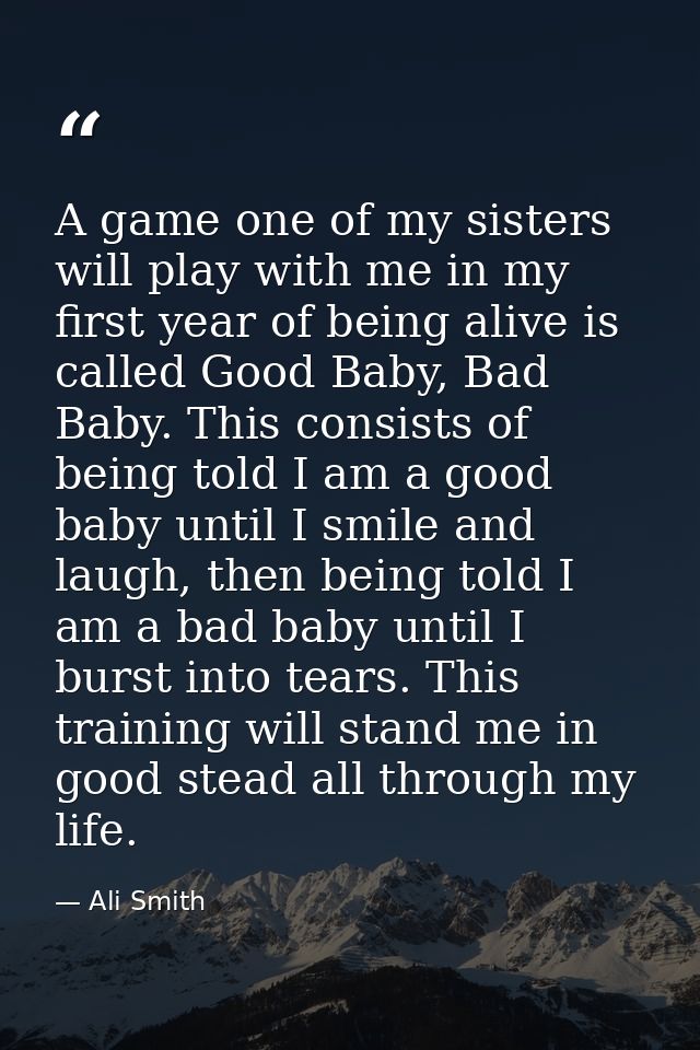 A game one of my sisters will play with me in my first year of being alive is called Good Baby, Bad Baby. This consists  — Ali Smith