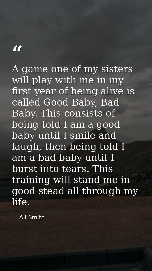 A game one of my sisters will play with me in my first year of being alive is called Good Baby, Bad Baby. This consists  — Ali Smith