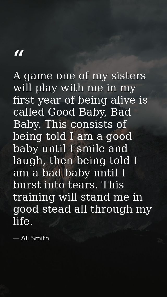A game one of my sisters will play with me in my first year of being alive is called Good Baby, Bad Baby. This consists  — Ali Smith