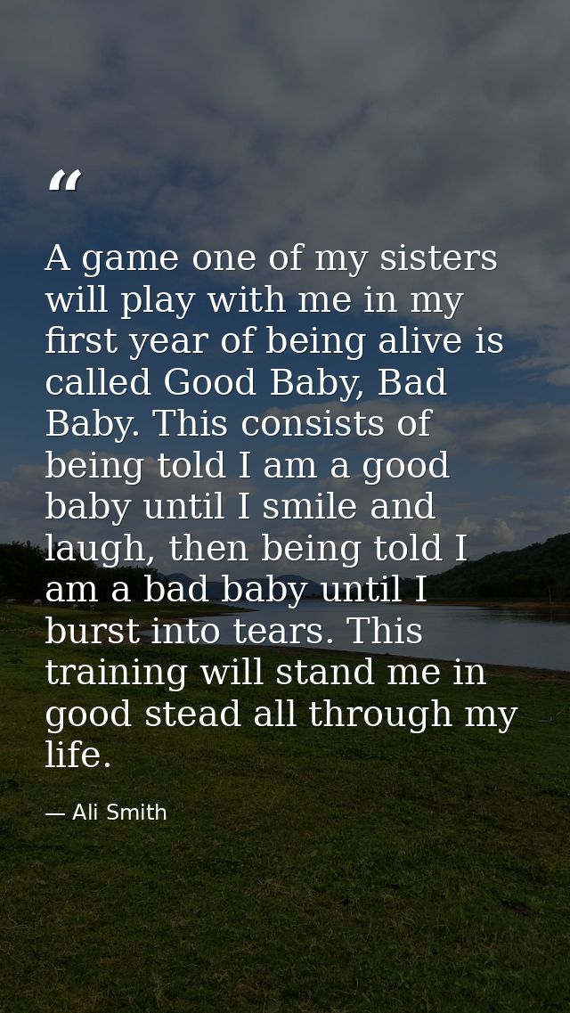 A game one of my sisters will play with me in my first year of being alive is called Good Baby, Bad Baby. This consists  — Ali Smith