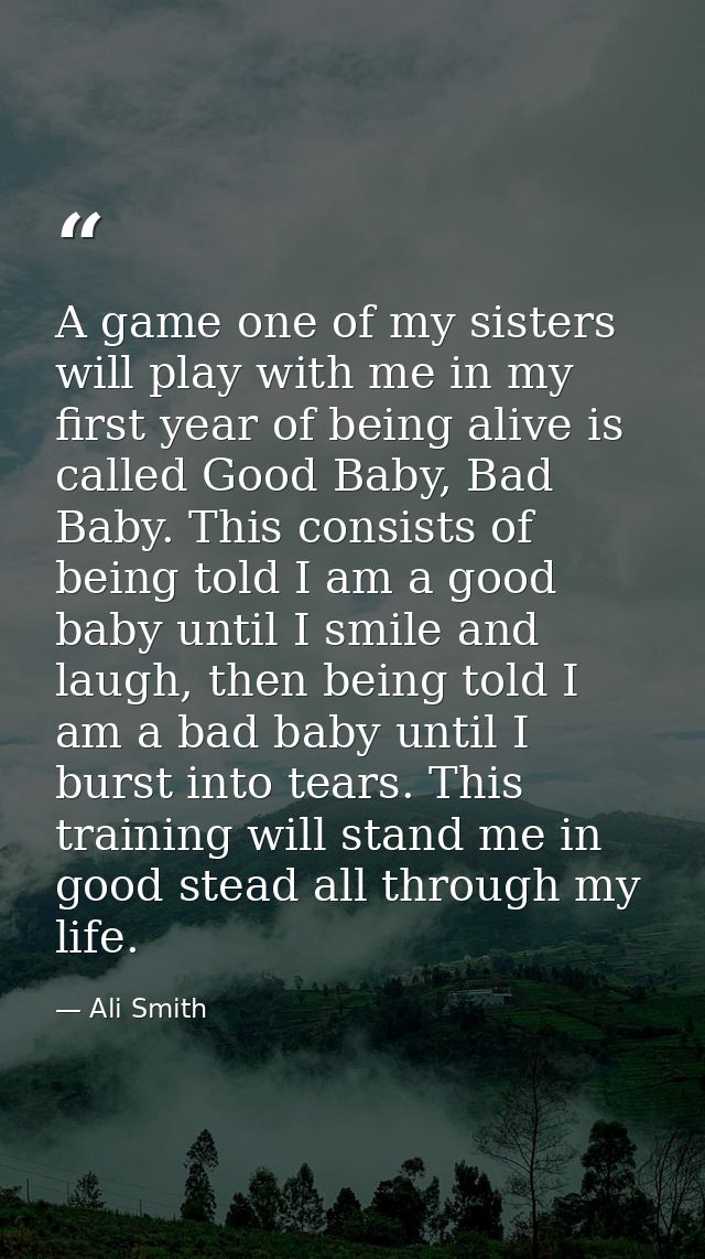 A game one of my sisters will play with me in my first year of being alive is called Good Baby, Bad Baby. This consists  — Ali Smith