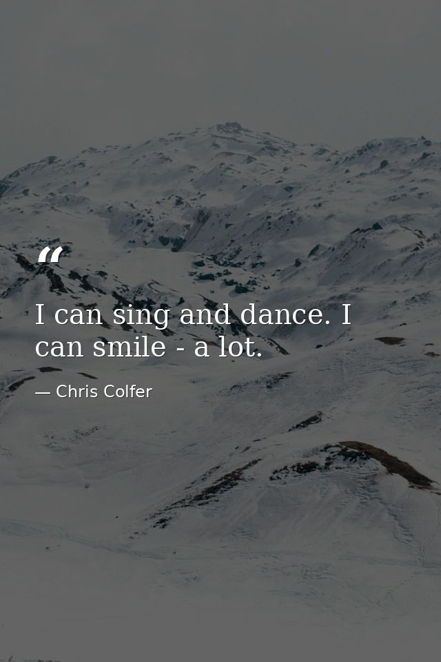 I can sing and dance. I can smile - a lot. — Chris Colfer